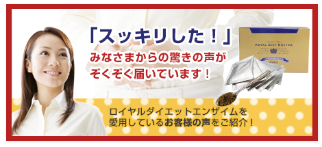 「スッキリした！」みなさまからの驚きの声がぞくぞく届いています！ロイヤルダイエットエンザイムを愛用しているお客様の声をご紹介！