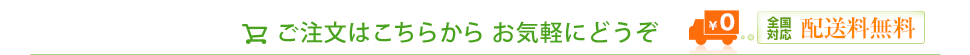 ご注文はこちらから　お気軽にどうぞ
全国対応 配送料無料