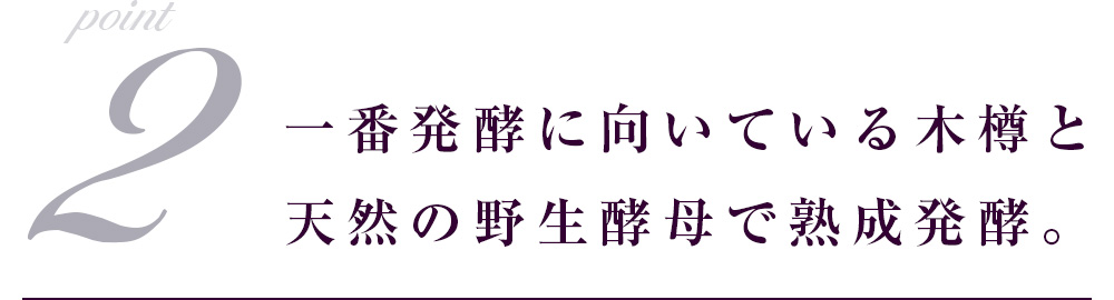 一番発酵に向いている木樽と天然の野生酵母で熟成発酵。