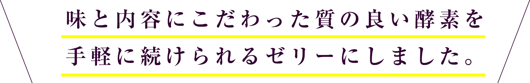 味と内容にこだわった質の良い酵素を手軽に続けられるゼリーにしました。