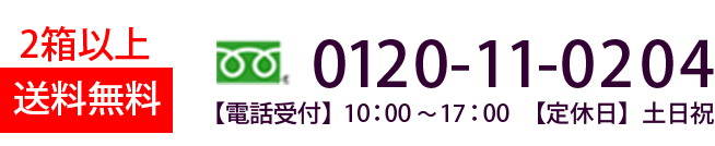 2箱以上送料無料　0120-11-0204　【電話受付】10：00～17：00　【定休日】土日祝