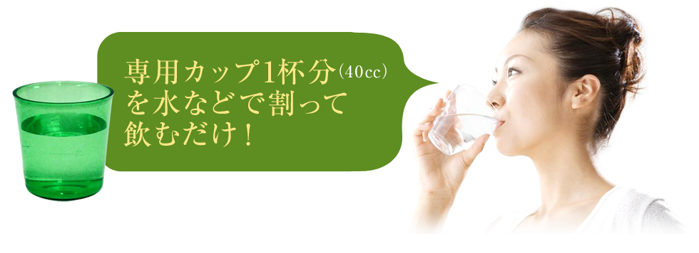 専用カップ1杯分（40㏄）を水などで割って飲むだけ！