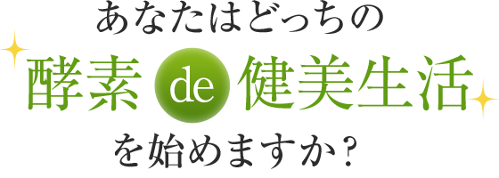 あなたはどっちの酵素de健美生活を始めますか？