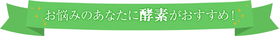 お悩みのあなたに酵素がおすすめ