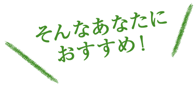 そんなあなたにおすすめ！