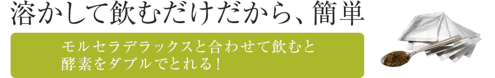 飲むだけだから、簡単
モルセラデラックスと合わせて飲むと酵素をダブルでとれる！